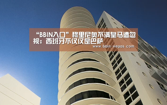 “BBIN入口”穆里尼奥不满皇马遭忽视:西班牙不仅仅是巴萨(图3) BBIN入口
