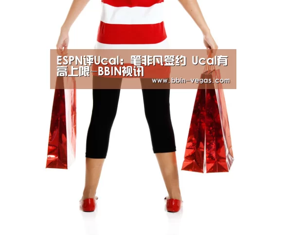 ESPN评Ucal：笔非凡签约 Ucal有高上限-BBIN视讯
