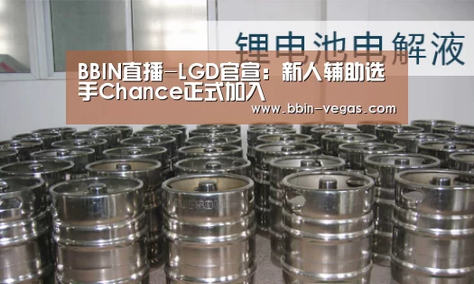 BBIN直播-LGD官宣：新人辅助选手Chance正式加入