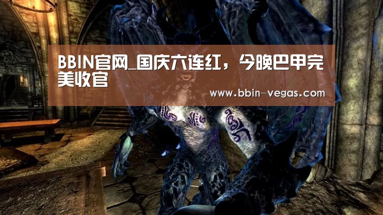 BBIN官网_国庆六连红,今晚巴甲完美收官(图2) BBIN视讯