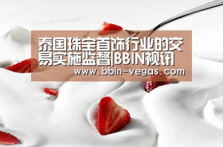 泰国珠宝首饰行业的交易实施监督|BBIN视讯