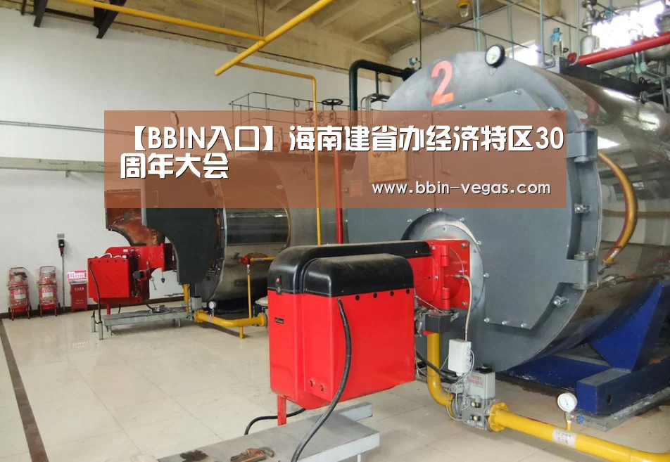 【BBIN入口】海南建省办经济特区30周年大会